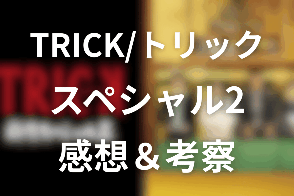 トリック新作スペシャル2を見た後の感想&考察