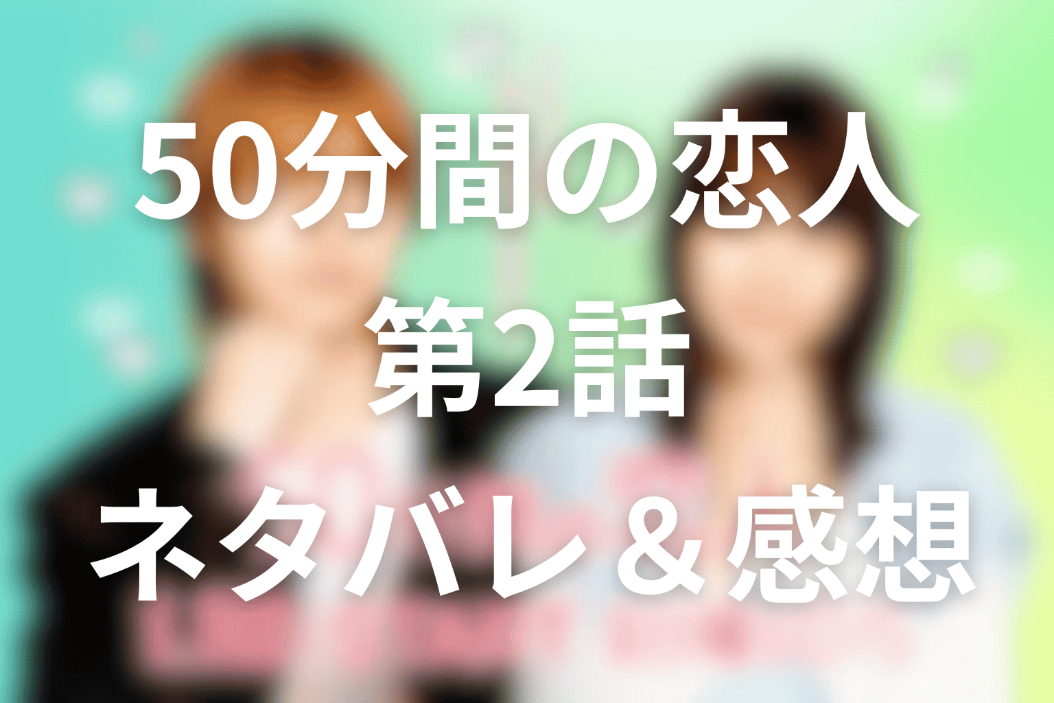 ドラマ「50分間の恋人」2話のネタバレ＆感想考察。会えて当たり前が崩れた日、契約は約束に変わる