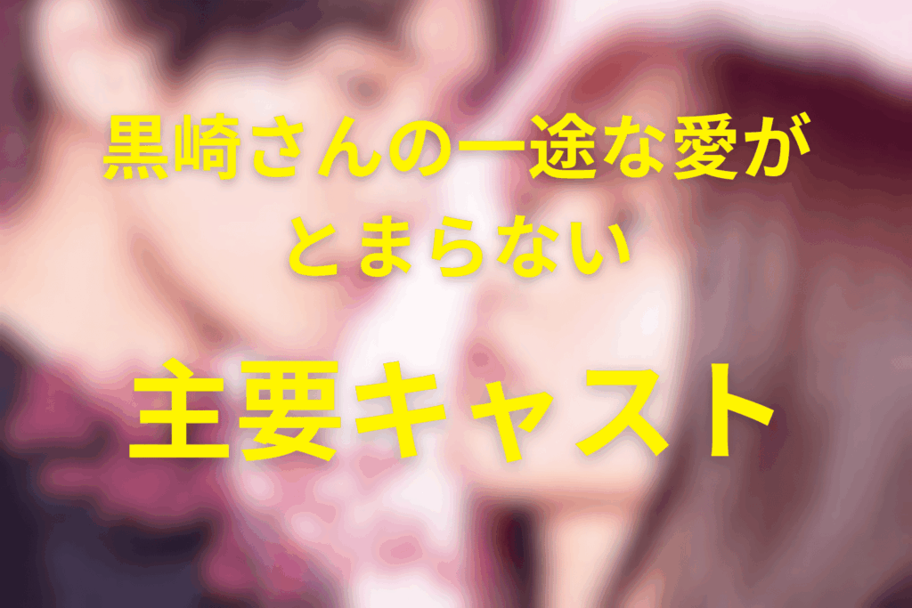 ドラマ「黒崎さんの一途な愛がとまらない」主要なキャスト一覧