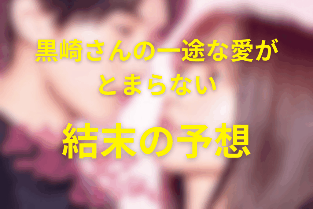 ドラマ「黒崎さんの一途な愛がとまらない」の最終回の結末予想