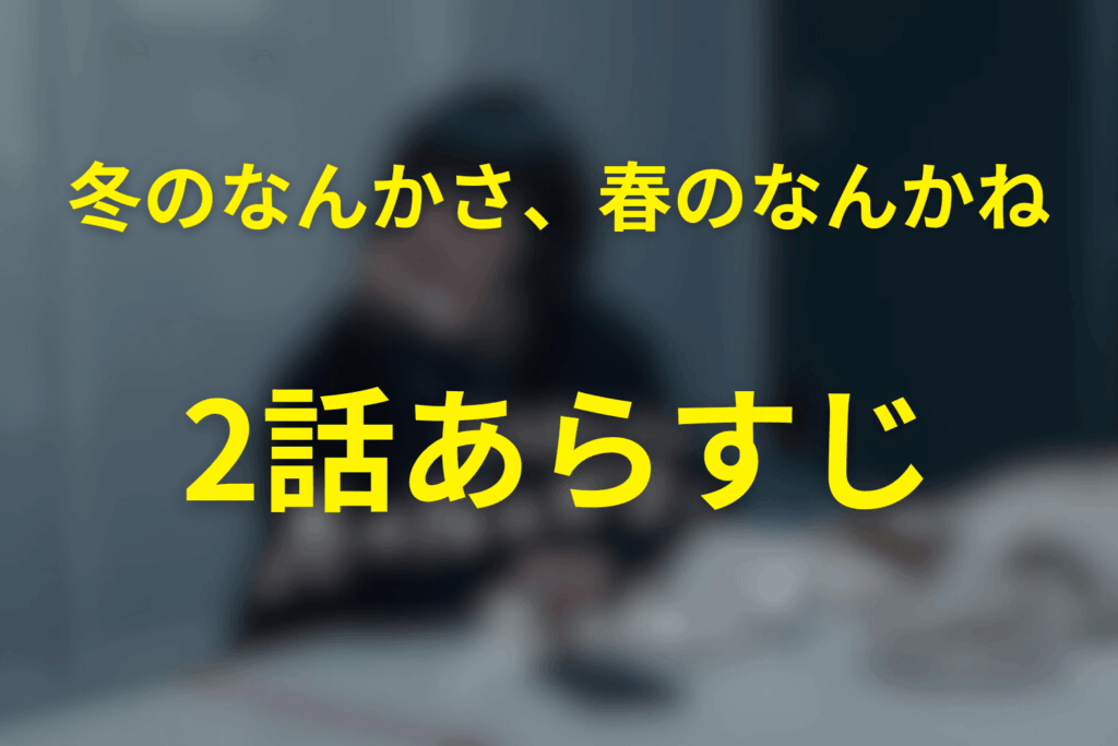 ドラマ「冬のなんかさ、春のなんかね」2話のあらすじ&ネタバレ