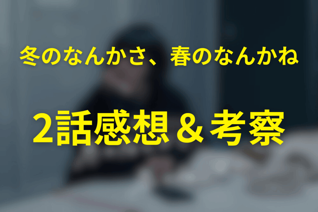 ドラマ「冬のなんかさ、春のなんかね」2話の感想&考察
