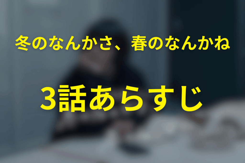 ドラマ「冬のなんかさ、春のなんかね」3話のあらすじ＆ネタバレ