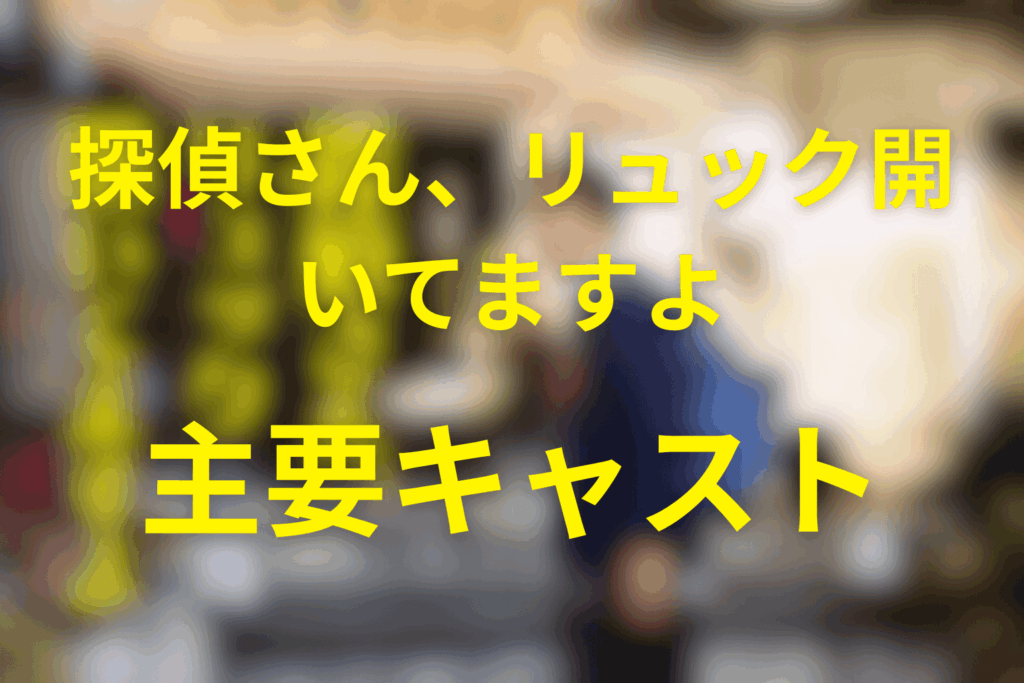 ドラマ「探偵さん、リュック開いてますよ」の主要キャスト