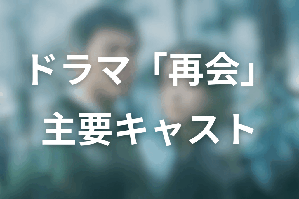 ドラマ「再会」の主要キャスト