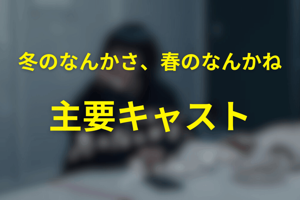 ドラマ「冬のなんかさ、春のなんかね」の主要キャスト