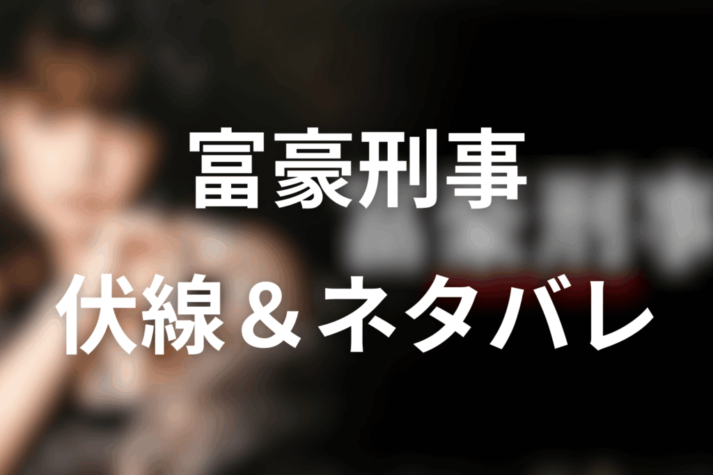 ドラマ「富豪刑事」の伏線&ネタバレ