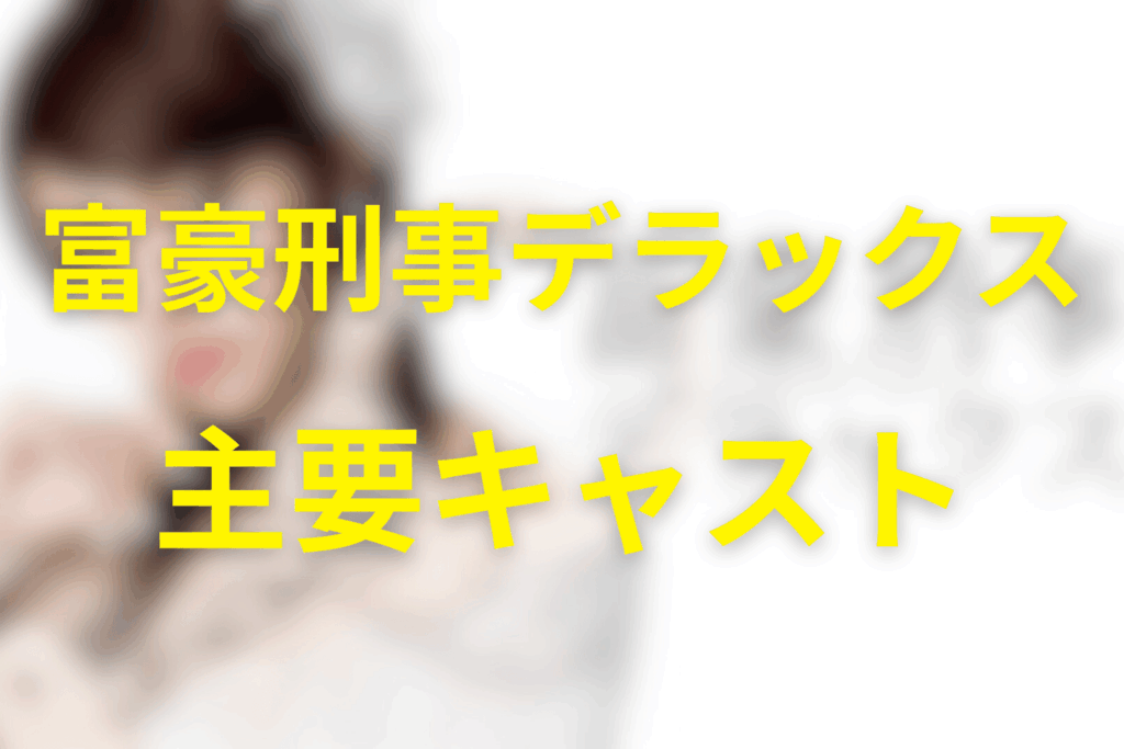 ドラマ「富豪刑事デラックス」の主要キャスト