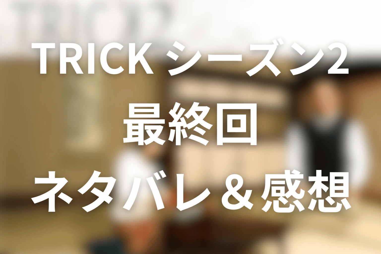 TRICK/トリック(シーズン2)11話(最終回)のネタバレ＆感想考察。椎名桔平の顔に見える妖術使い？白木の森の真犯人と“目撃は信用できない”結末