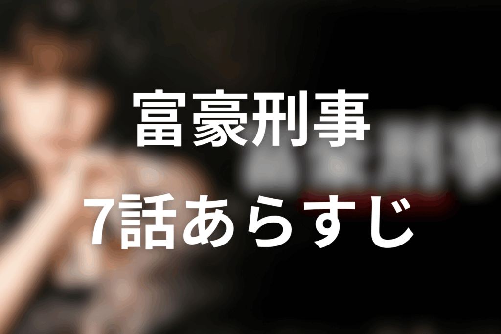 ドラマ「富豪刑事」7話のあらすじ＆ネタバレ