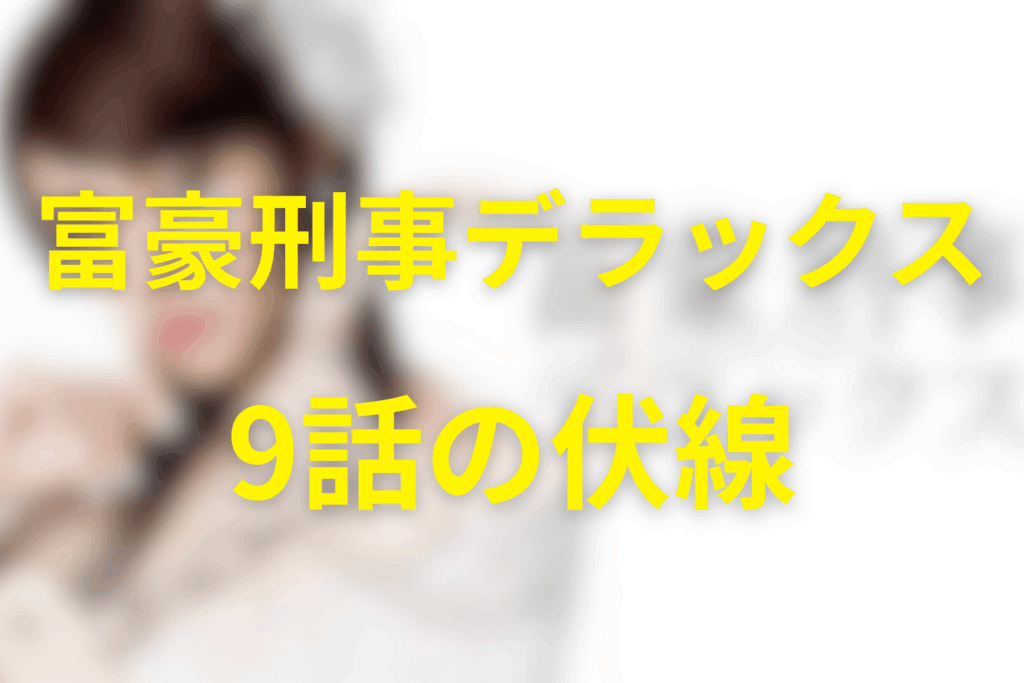 富豪刑事デラックス9話の伏線