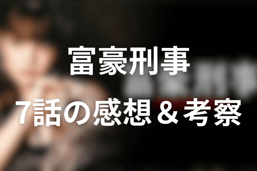 ドラマ「富豪刑事」7話の感想＆考察