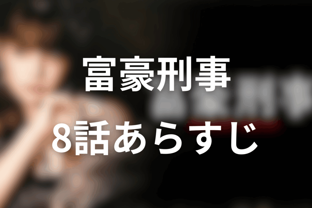 ドラマ「富豪刑事」8話のあらすじ＆ネタバレ