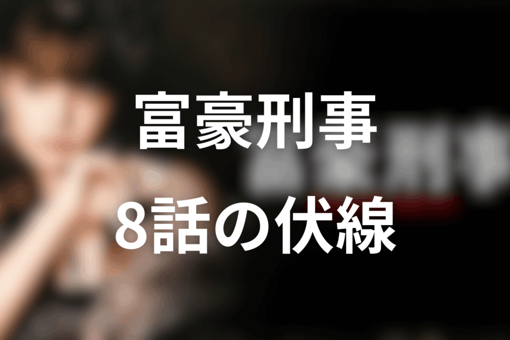 ドラマ「富豪刑事」8話の伏線