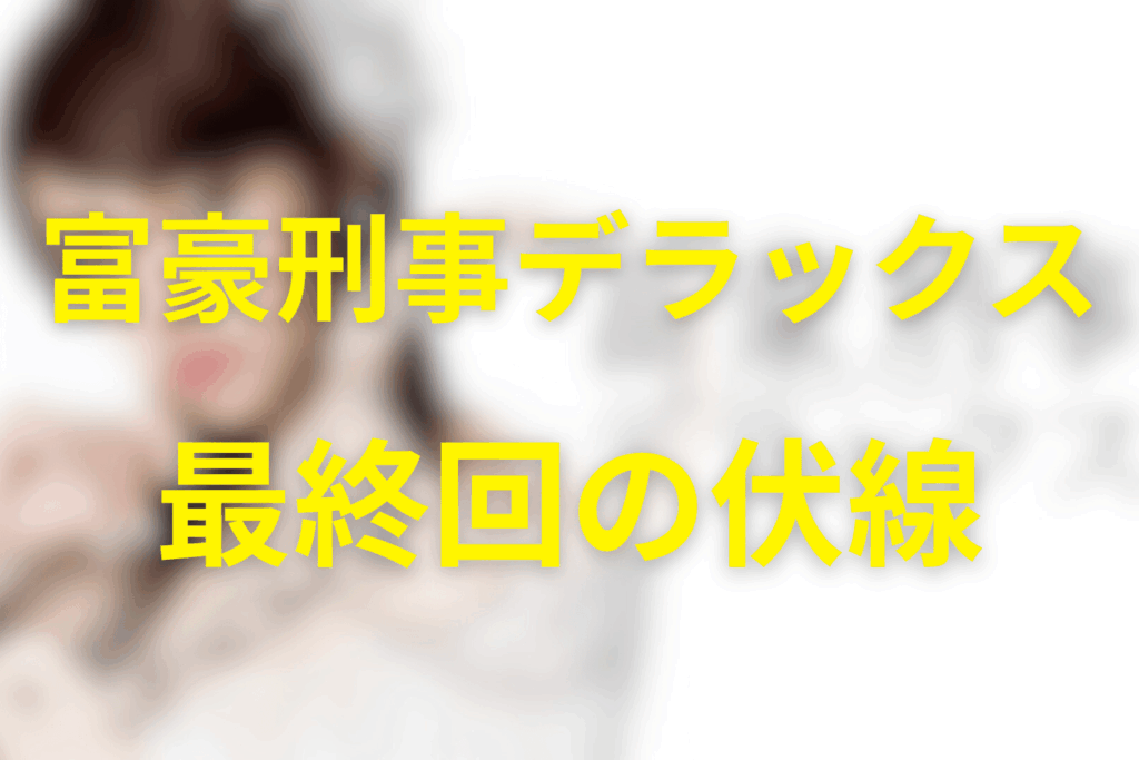 富豪刑事デラックス10話(最終回)の伏線