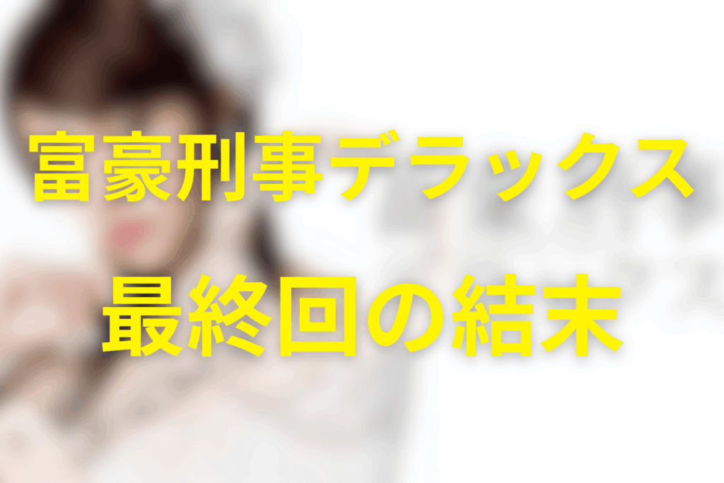 ドラマ「富豪刑事デラックス」の最終回の結末