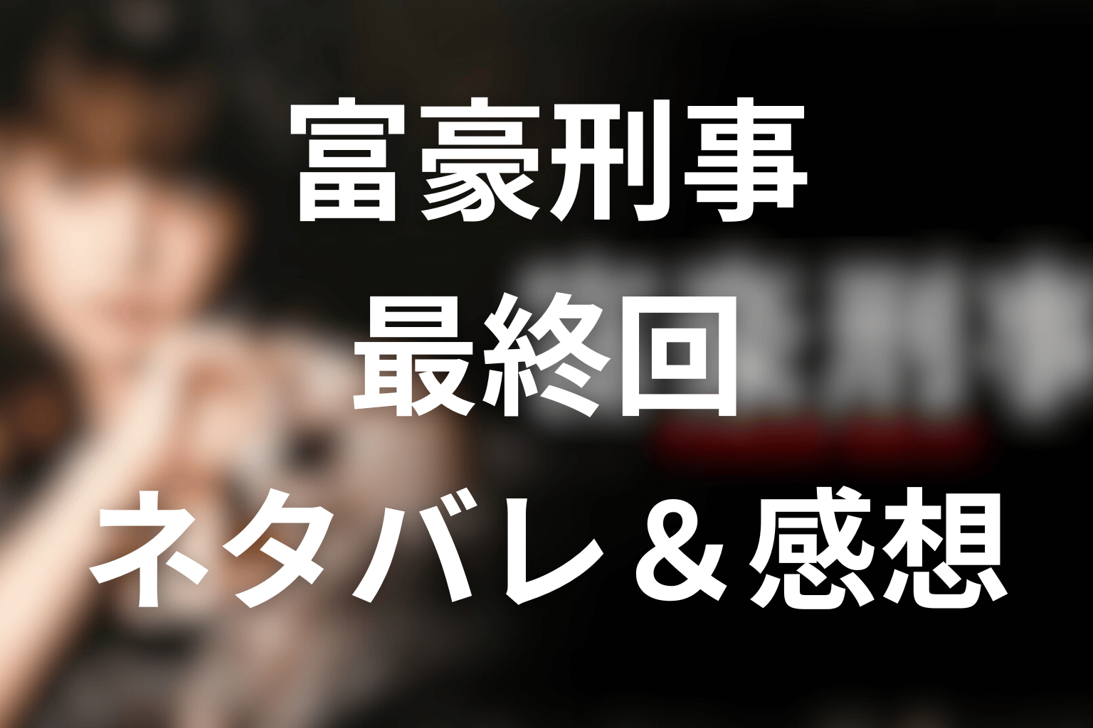 深田恭子主演ドラマ「富豪刑事」10話(最終回)のネタバレ＆感想考察。絶体絶命の中で、金は命を守れるのか