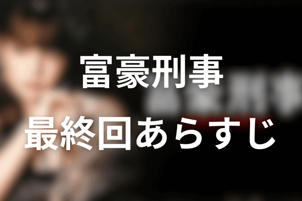 ドラマ「富豪刑事」10話(最終回)のあらすじ＆ネタバレ