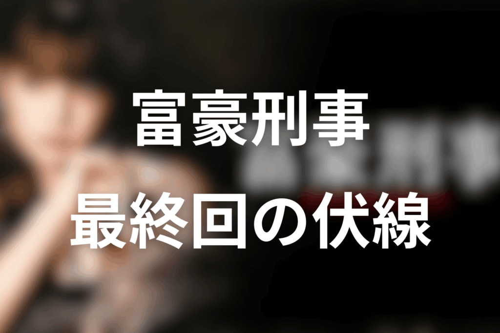 ドラマ「富豪刑事」10話(最終回)の伏線