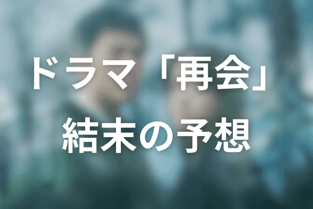 ドラマ「再会」の最終回の結末はどうなる?