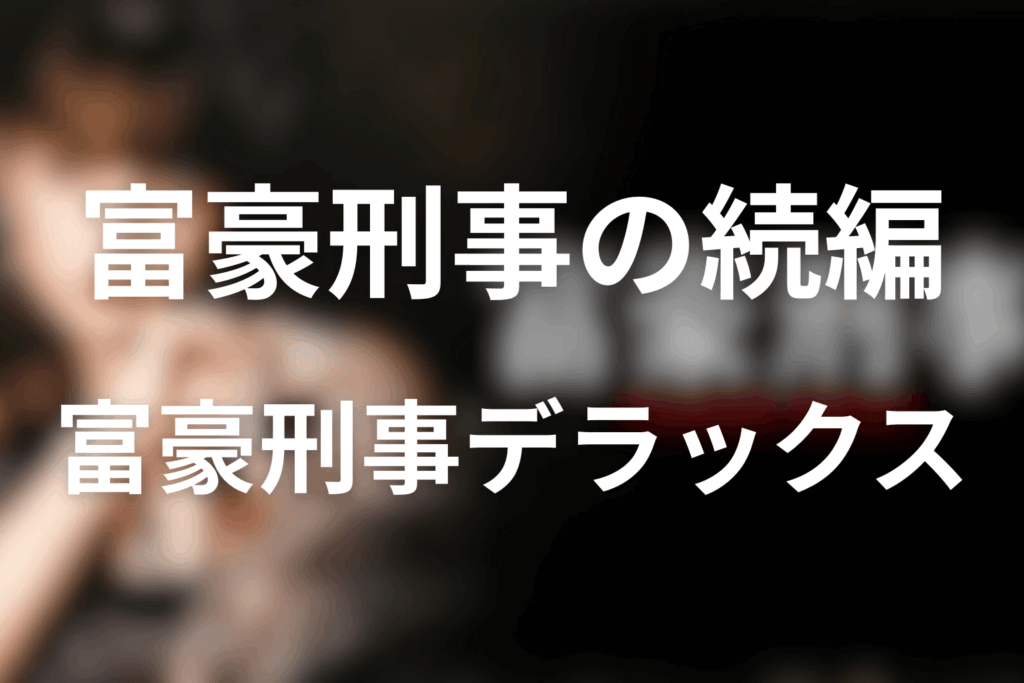 ドラマ「富豪刑事」からドラマ「富豪刑事デラックス」へ繋がる内容