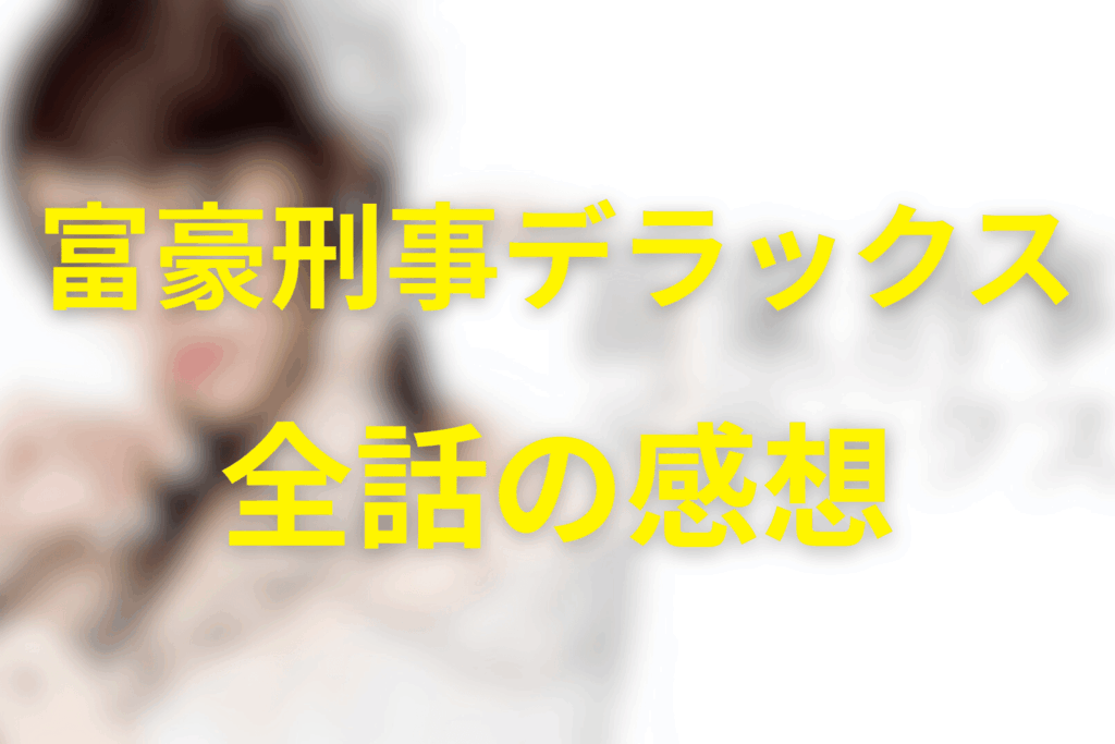 ドラマ「富豪刑事デラックス」を全話見ての感想