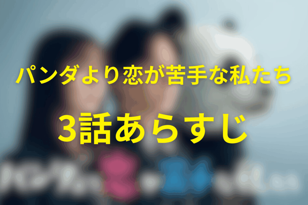ドラマ「パンダより恋が苦手な私たち」3話のあらすじ＆ネタバレ
