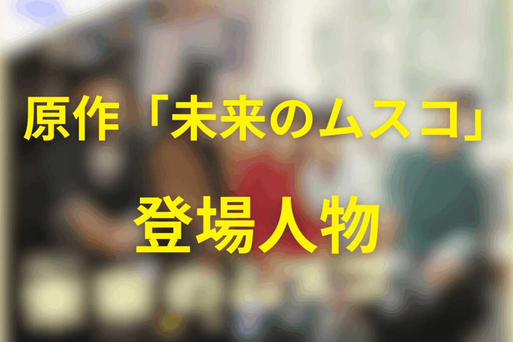 原作「未来のムスコ」の登場人物・人間関係図（相関図を文章で解説）