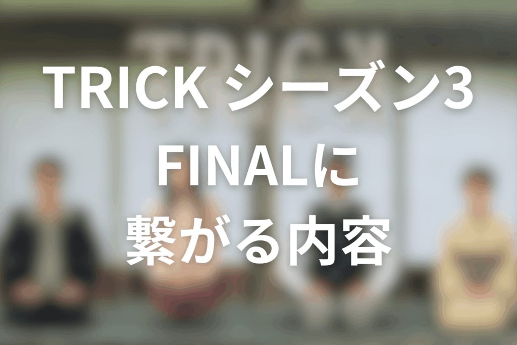 TRICK/トリックシーズン3からFINALに繋がること