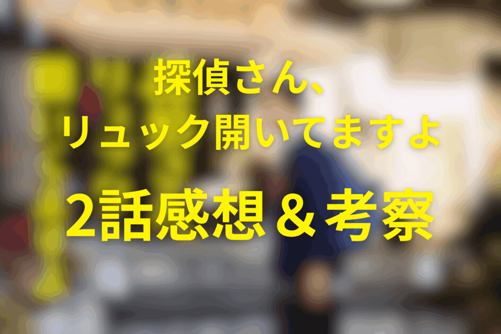 探偵さん、リュック開いてますよ2話の感想＆考察