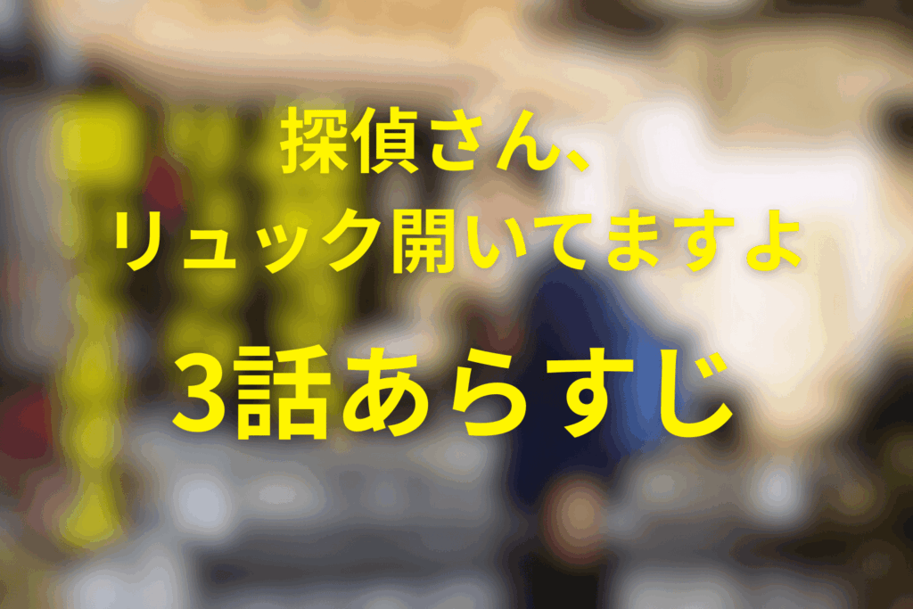 探偵さん、リュック開いてますよ3話のあらすじ&ネタバレ