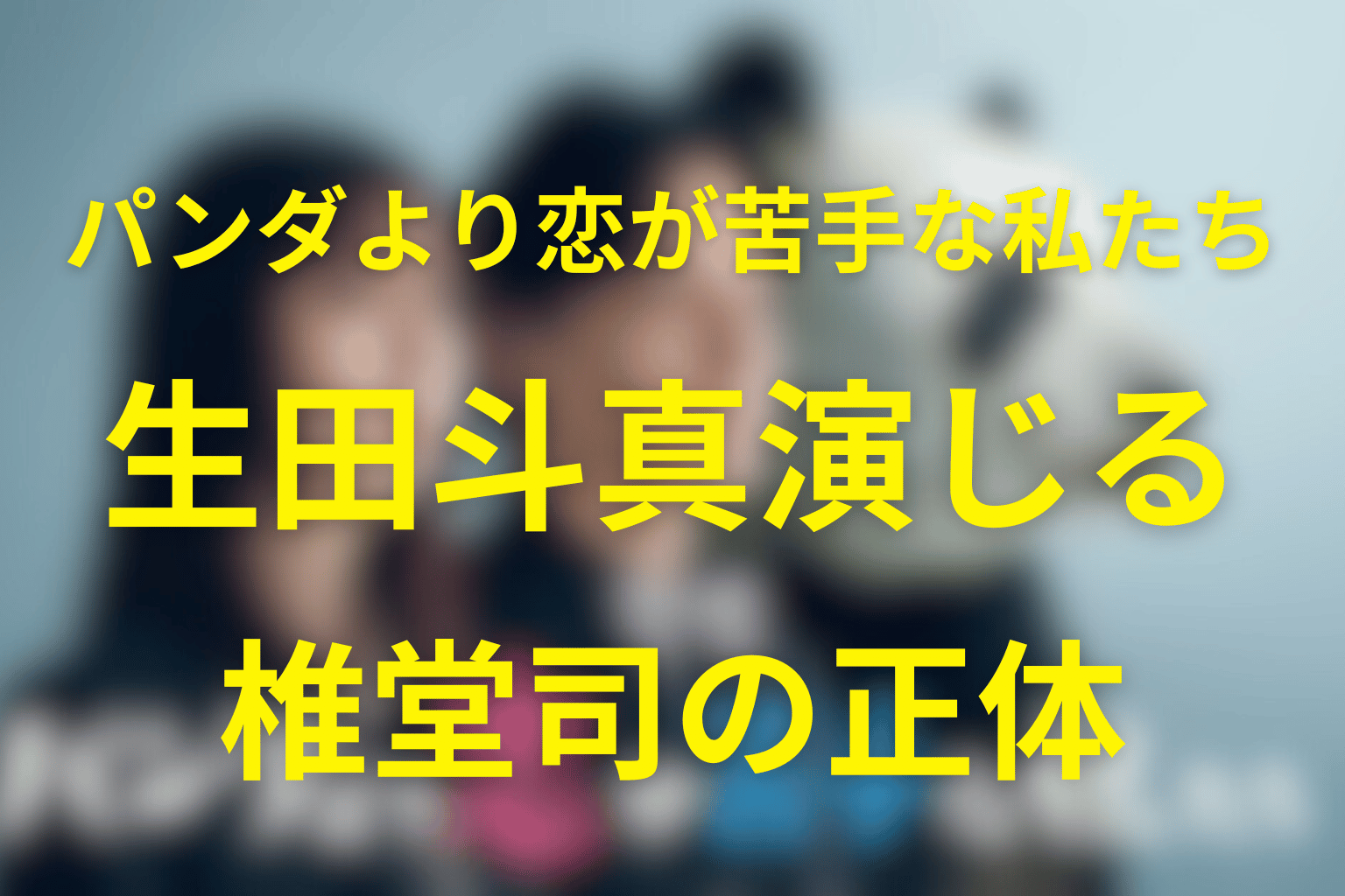 生田斗真が演じる椎堂司の正体は？モデル時代の話やアリアの元恋人かを解説。【パンダより恋が苦手な私たち】
