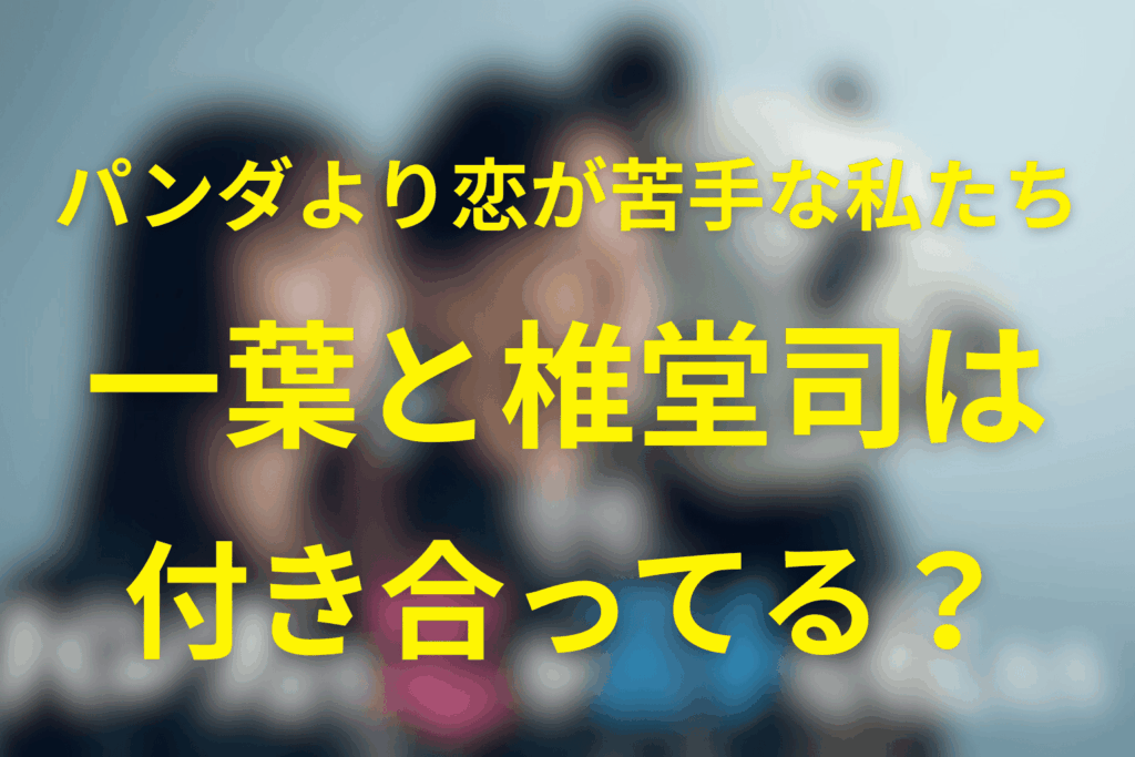 パン恋の一葉と椎堂司は付き合ってる？恋人関係の変化と“進まない恋”の理由を徹底解説｜パンダより恋が苦手な私たち