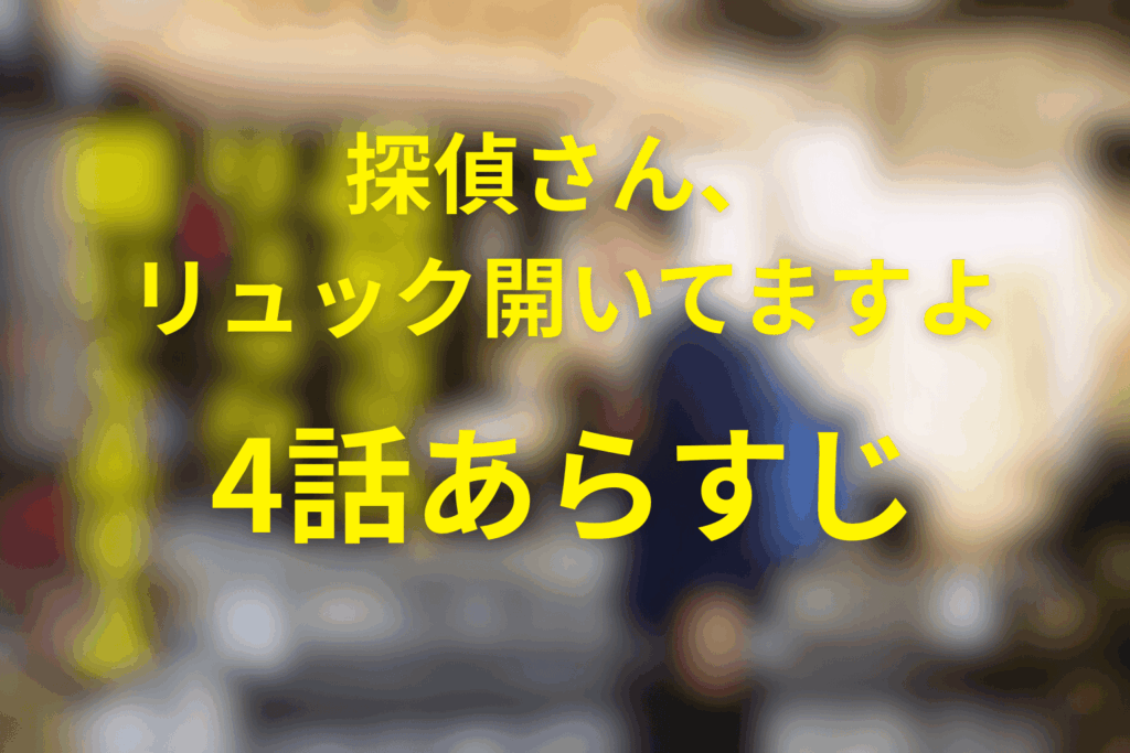 探偵さん、リュック開いてますよ4話のあらすじ＆ネタバレ