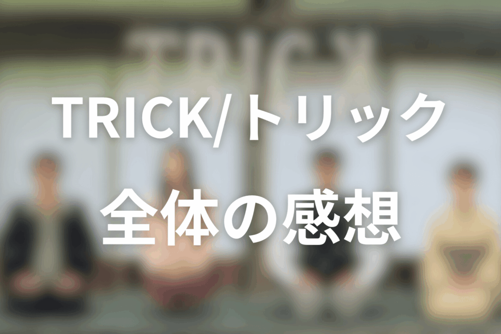 TRICK/トリックの全体を通しての感想