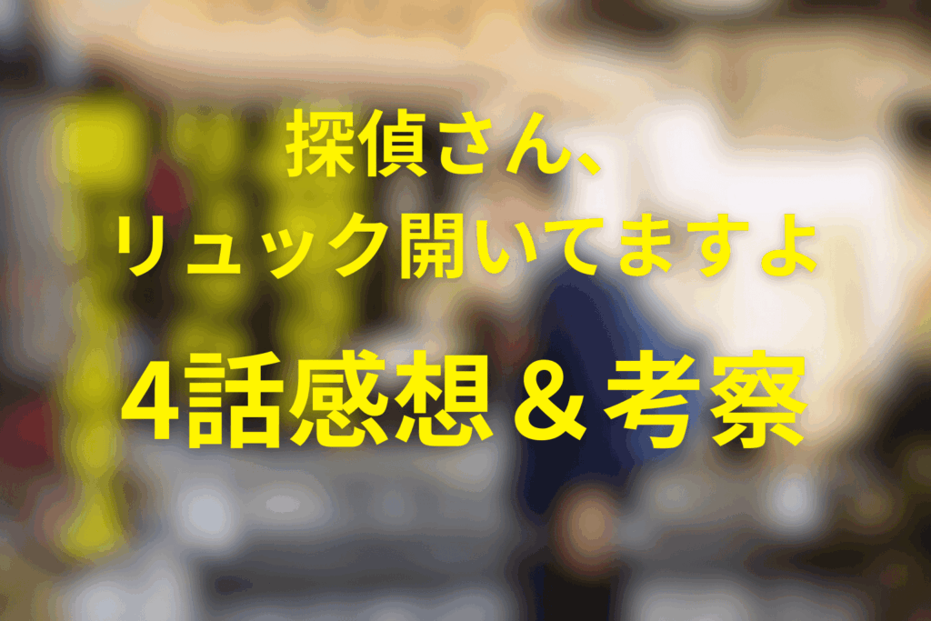 探偵さん、リュック開いてますよ4話の感想＆考察