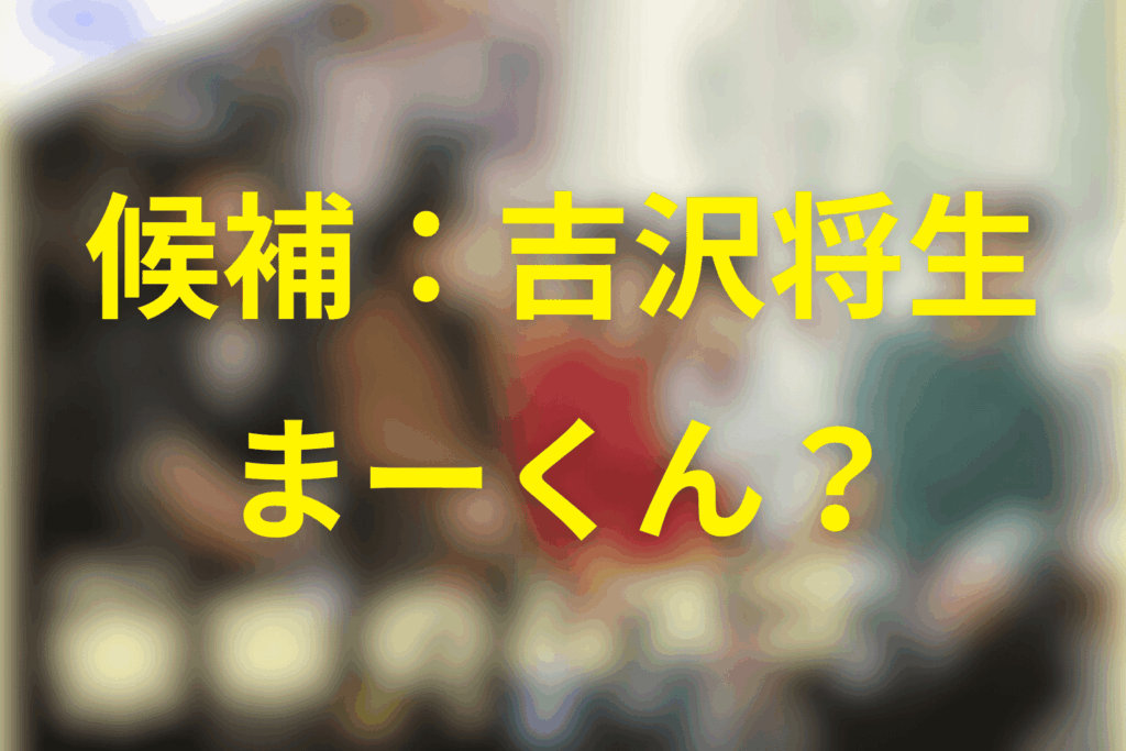 候補① 吉沢将生が「まーくん（父親）本命」に見える理由