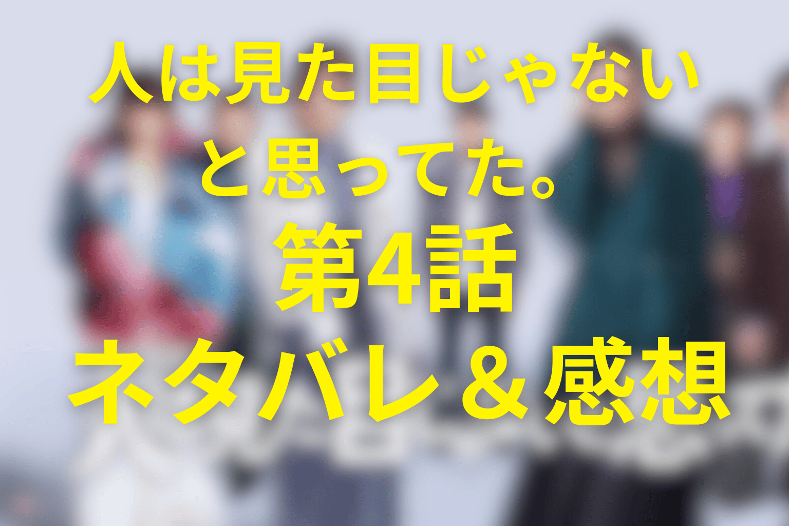 ドラマ「人は見た目じゃないと思ってた。」4話のネタバレ&感想考察。色のない世界にさようなら、演じる私をやめる夜