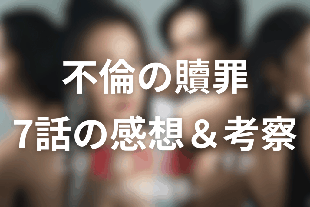 ドラマ「この愛は間違いですか~不倫の贖罪」7話の感想&考察