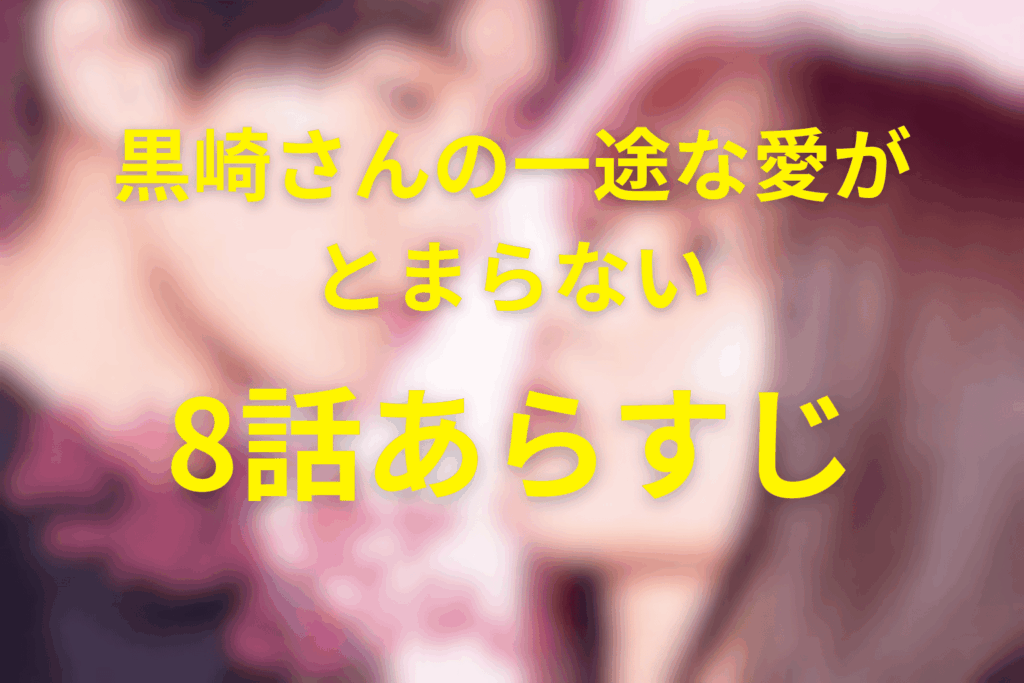 ドラマ「黒崎さんの一途な愛がとまらない」8話のあらすじ&ネタバレ