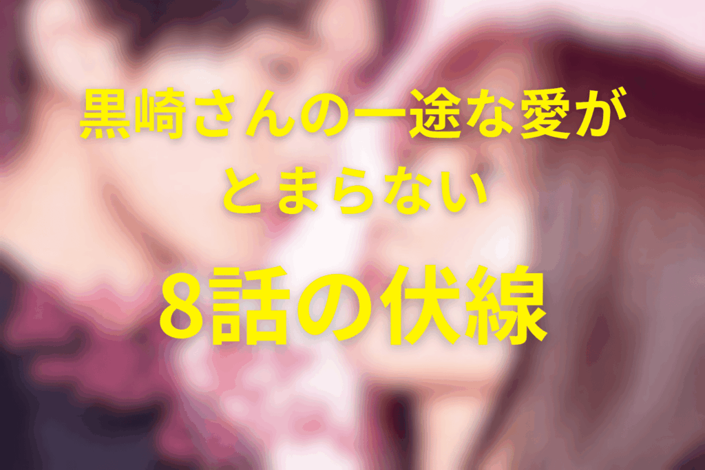 ドラマ「黒崎さんの一途な愛がとまらない」8話の伏線