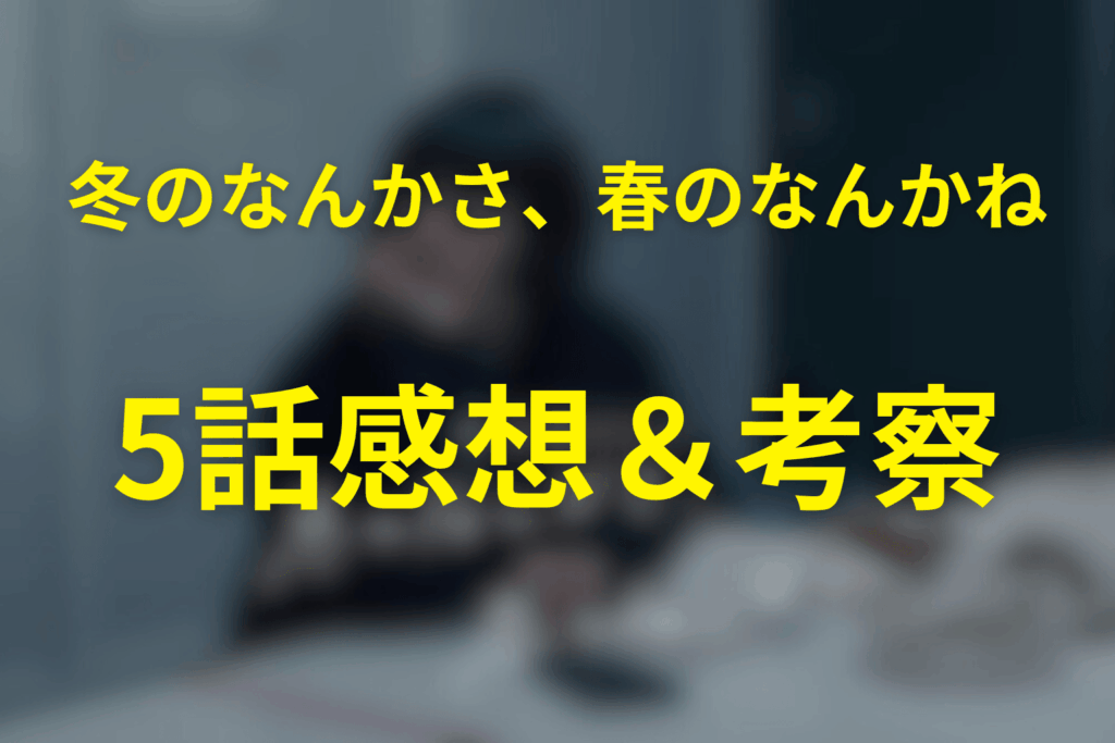 ドラマ「冬のなんかさ、春のなんかね」5話の感想＆考察