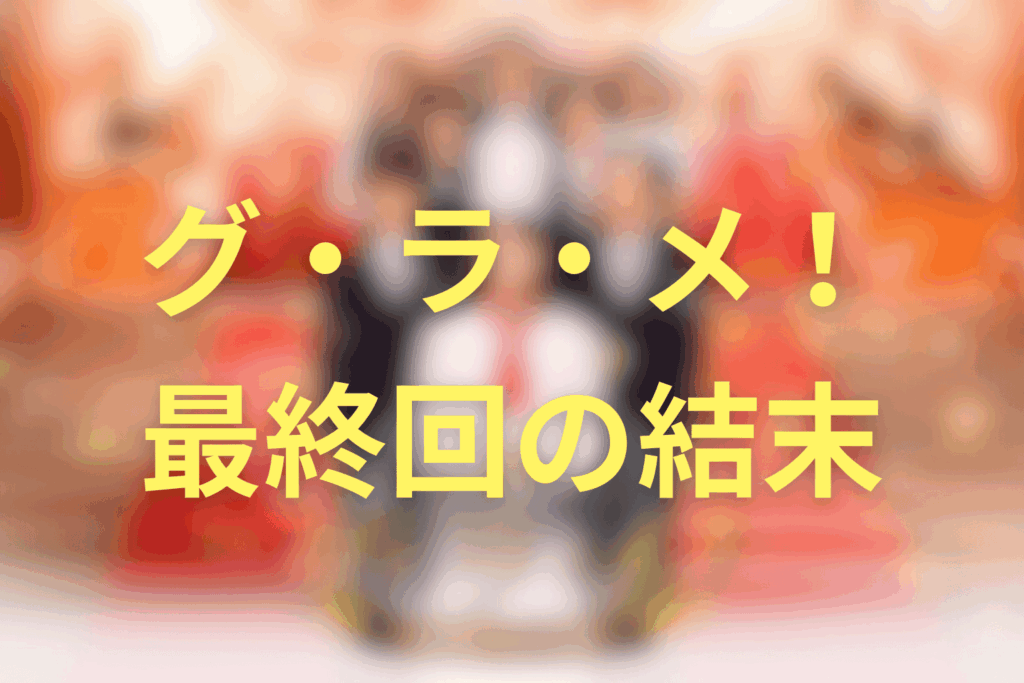 グ・ラ・メ！：最終回の結末だけ先に整理
