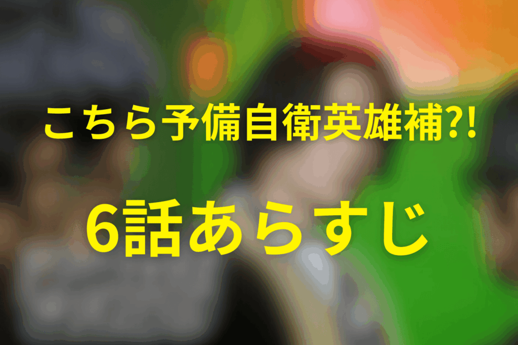 こちら予備自衛英雄補?!(こち予備)6話のあらすじ＆ネタバレ