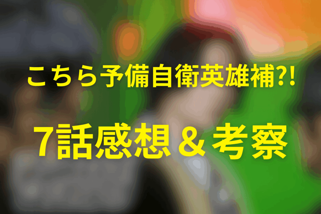 こちら予備自衛英雄補?!(こち予備)7話の感想&考察
