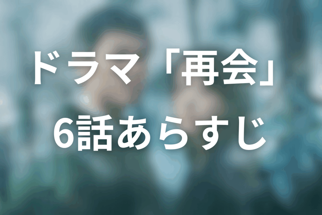ドラマ「再会～Silent Truth～」6話のあらすじ＆ネタバレ