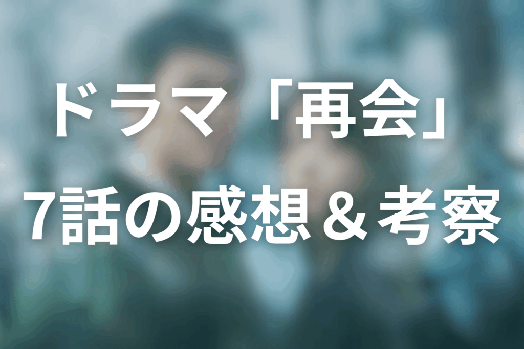 ドラマ「再会~Silent Truth~」7話の感想&考察