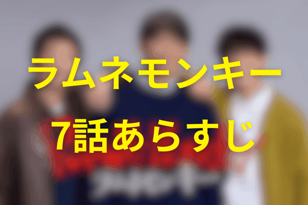 ドラマ「ラムネモンキー」7話のあらすじ＆ネタバレ