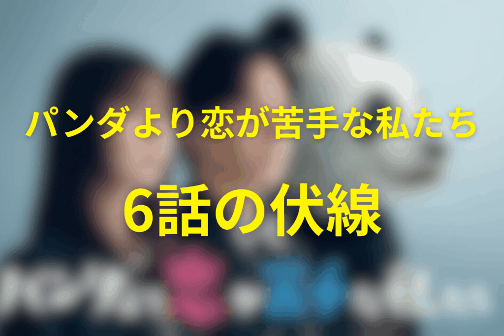 ドラマ「パンダより恋が苦手な私たち」6話の伏線