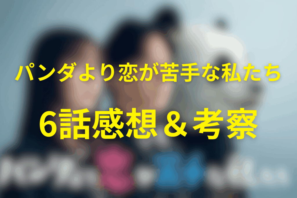 ドラマ「パンダより恋が苦手な私たち」6話の感想＆考察